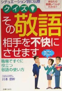 クイズ！その敬語相手を不快にさせます シチュエーション別に伝授　職場ですぐに役立つ敬語の使い方／川本信幹(著者)