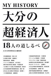 ＭＹ　ＨＩＳＴＯＲＹ　大分の超経済人　１８人の道しるべ／大分合同新聞社ＧＸ編集部(編者)