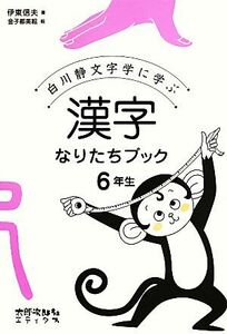 漢字なりたちブック６年生 白川静文字学に学ぶ／伊東信夫【著】，金子都美絵【絵】