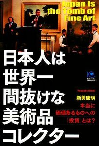 日本人は世界一間抜けな美術品コレクター 本当に価値あるものへの「投資」とは？ 光文社ペーパーバックス／新美康明【著】