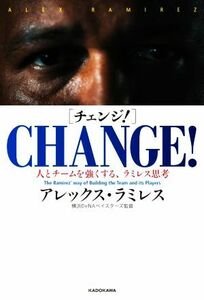 ＣＨＡＮＧＥ！ 人とチームを強くする、ラミレス思考／アレックス・ラミレス(著者)