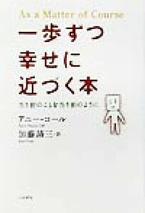 一歩ずつ幸せに近づく本 当り前のことを当り前のように／アニー・コール(著者),加藤諦三(訳者)