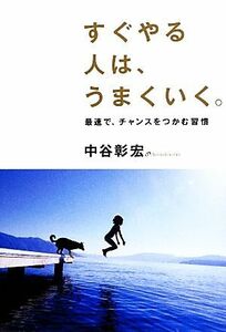 すぐやる人は、うまくいく。 最速で、チャンスをつかむ習慣／中谷彰宏【著】