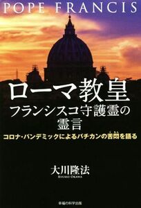 ローマ教皇フランシスコ守護霊の霊言 コロナ・パンデミックによるバチカンの苦悶を語る／大川隆法(著者)