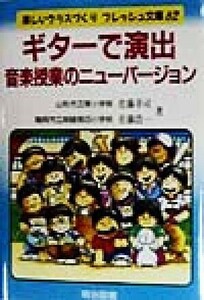 ギターで演出　音楽授業のニューバージョン 楽しいクラスづくりフレッシュ文庫６２／佐藤幸司(著者),佐藤浩一(著者)