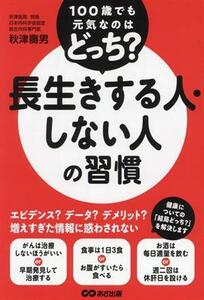 長生きする人・しない人の習慣 １００歳でも元気なのはどっち？／秋津壽男(著者)