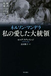 ネルソン・マンデラ　私の愛した大統領 秘書が見つめた最後の１９年／ゼルダ・ラグレインジ(著者),長田雅子(訳者)