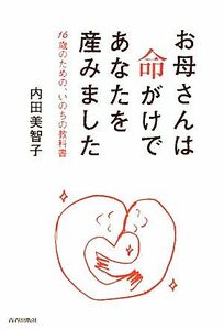 お母さんは命がけであなたを産みました １６歳のための、いのちの教科書／内田美智子【著】