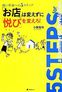 「お店」は変えずに「悦び」を変えろ！ 商い革命への５ステップ／小阪裕司【著】