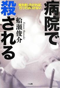 病院で殺される 長生きしたければ、行ってはいけない／船瀬俊介【著】