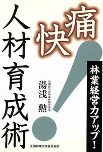 林業経営力アップ！　痛快人材育成術／湯浅勲(著者)