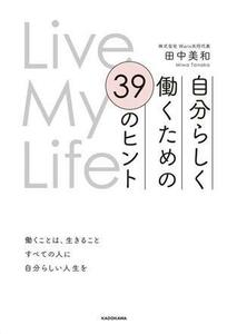 Ｌｉｖｅ　Ｍｙ　Ｌｉｆｅ　自分らしく働くための３９のヒント／田中美和(著者)