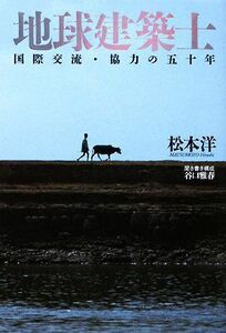 地球建築士 国際交流・協力の五十年／松本洋【著】，谷口雅春【聞き書き・構成】