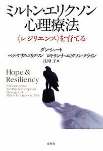 ミルトン・エリクソン心理療法　〈レジリエンス〉を育てる ダン・ショート／著　ベティ・アリス・エリクソン／著　ロキサンナ・エリクソン‐クライン／著　浅田仁子／訳