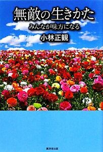 無敵の生きかた みんなが味方になる／小林正観【著】