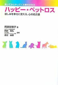 ハッピー・ペットロス 哀しみを幸せに変える、心の処方箋／阿部佐智子【著】，阿部知弘，渡辺由香【監修】