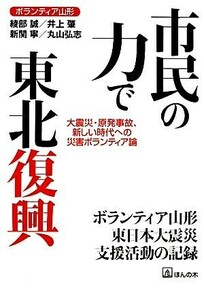 市民の力で東北復興 大震災・原発事故、新しい時代への災害ボランティア論／ボランティア山形【著】