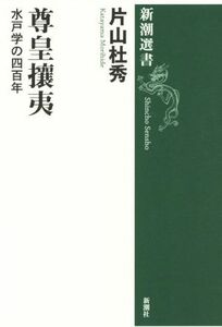 尊皇攘夷 水戸学の四百年 新潮選書／片山杜秀(著者)