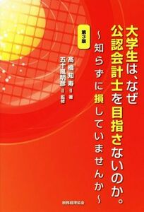 大学生は、なぜ公認会計士を目指さないのか。　第３版 知らずに損していませんか／高橋知寿(著者),五十嵐明彦