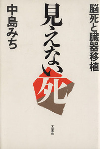 見えない死　脳死と臓器移植／中島みち(著者)