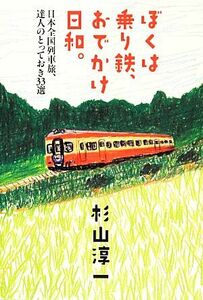 ぼくは乗り鉄、おでかけ日和。 日本全国列車旅、達人のとっておき３３選／杉山淳一【著】