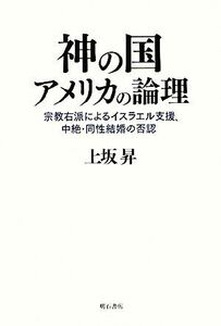 神の国アメリカの論理 宗教右派によるイスラエル支援、中絶・同性結婚の否認／上坂昇【著】