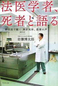 法医学者、死者と語る 解剖室で聴く異状死体、最期の声／岩瀬博太郎【著】