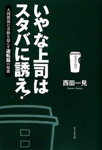 いやな上司はスタバに誘え！ 人間関係に奇跡を起こす逆転脳の秘密／西田一見【著】