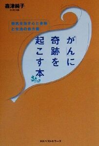 「がん」に奇跡を起こす本 病気を治す心と身体と生活の処方箋／森津純子(著者)