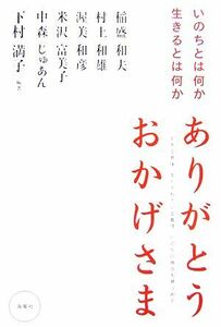 ありがとうおかげさま いのちとは何か生きるとは何か／下村満子(著者),稲盛和夫(著者),村上和雄(著者),渥美和彦(著者),米沢富美子(著者),中