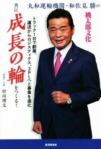 共に成長の輪をつくる！ 丸和運輸機関・和佐見勝の桃太郎文化／村田博文(著者)