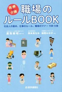 医療＆介護　職場のルールＢＯＯＫ 社会人の基本、仕事のルール、職場のマナー１５０カ条／鷹取敏昭【監修・著】，岡本真なみ，福間みゆき