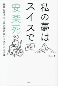 私の夢はスイスで安楽死 難病に侵された私が死に救いを求めた三十年／くらんけ(著者)