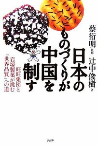 日本のものづくりが中国を制す 旺旺集団と岩塚製菓が挑む「世界品質」への道／蔡衍明【監修】，辻中俊樹【著】