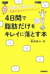 ４日間で脂肪だけをキレイに落とす本 筋肉が落ちない究極の楽やせファスティング／坂田武士(著者)