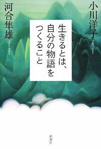 生きるとは、自分の物語をつくること／小川洋子，河合隼雄【著】