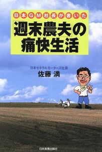 日本ＧＭ社長が書いた「週末農夫」の痛快生活／佐藤満(著者)