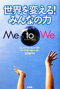 世界を変える！みんなの力　Ｍｅ　ｔｏ　Ｗｅ／クレイグキールバーガー，マークキールバーガー【著】，佐光紀子【訳】