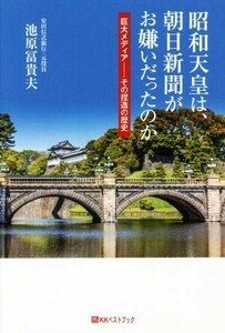 昭和天皇は、朝日新聞がお嫌いだったのか 巨大メディア　その捏造の歴史／池原冨貴夫(著者)