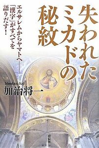 失われたミカドの秘紋 エルサレムからヤマトへ　「漢字」がすべてを語りだす！／加治将一【著】