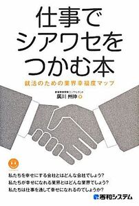 仕事でシアワセをつかむ本 就活のための業界幸福度マップ／廣川州伸【著】