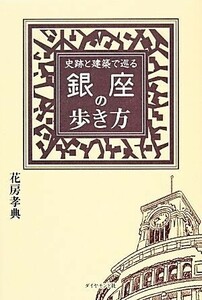 史跡と建築で巡る銀座の歩き方 地球の歩き方ＢＯＯＫＳ／花房孝典【著】