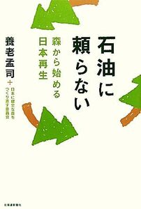 石油に頼らない 森から始める日本再生／養老孟司，日本に健全な森をつくり直す委員会【著】