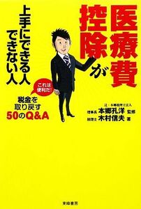 医療費控除が上手にできる人できない人　これは便利だ！税金を取り戻す５０のＱ＆Ａ 木村信夫／著　本郷孔洋／監修