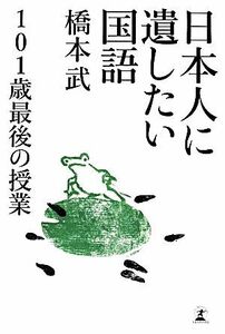 日本人に遺したい国語 １０１歳最後の授業／橋本武【著】