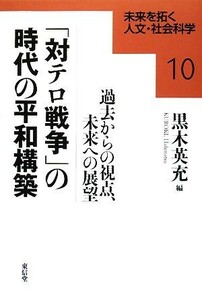 「対テロ戦争」の時代の平和構築 過去からの視点、未来への展望 未来を拓く人文・社会科学１０／黒木英充【編】