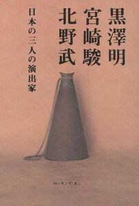 黒澤明、宮崎駿、北野武－日本の三人の演出家／芸術・芸能・エンタメ・アート