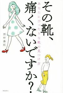 その靴、痛くないですか？ あなたにぴったりな靴の見つけ方／西村泰紀(著者)