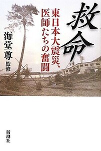 救命 東日本大震災、医師たちの奮闘／海堂尊【監修】