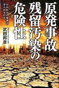 原発事故　残留汚染の危険性 われわれの健康は守られるのか／武田邦彦【著】